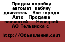 Продам коробку-автомат, кабину,двигатель - Все города Авто » Продажа запчастей   . Ненецкий АО,Тельвиска с.